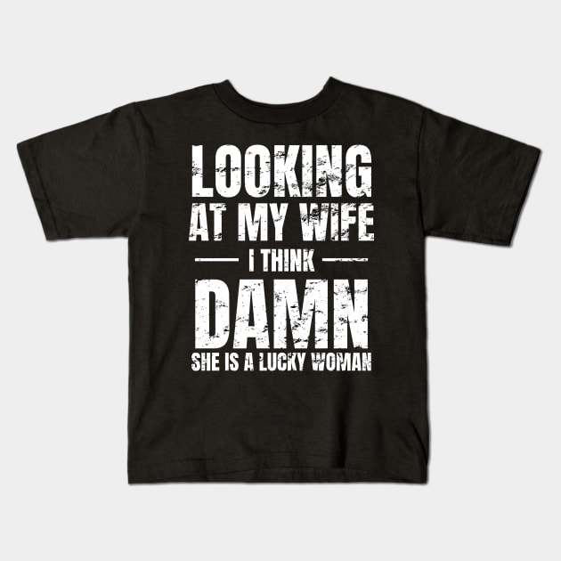 Looking at My Wife, I Think, Damn She is a lucky woman Kids T-Shirt by WPKs Design & Co